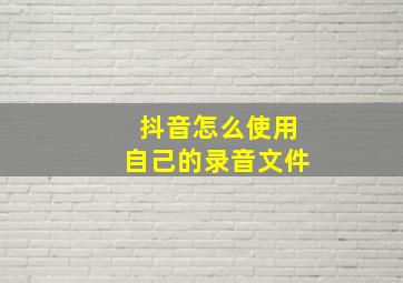 抖音怎么使用自己的录音文件