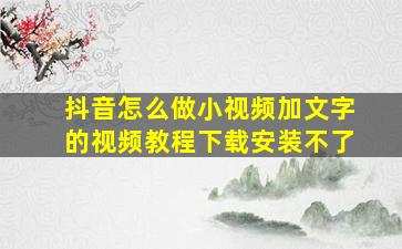 抖音怎么做小视频加文字的视频教程下载安装不了