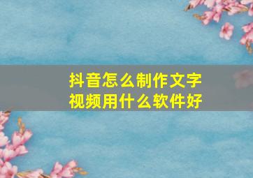 抖音怎么制作文字视频用什么软件好