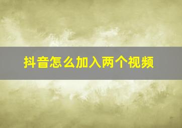 抖音怎么加入两个视频