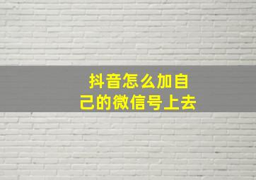 抖音怎么加自己的微信号上去