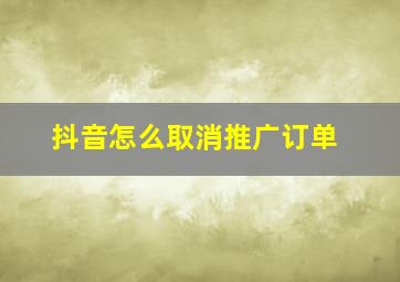 抖音怎么取消推广订单