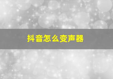 抖音怎么变声器