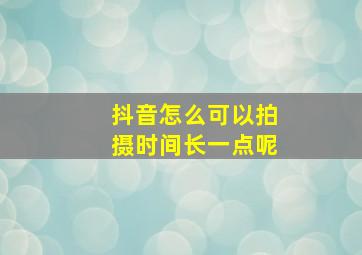 抖音怎么可以拍摄时间长一点呢