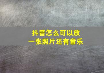 抖音怎么可以放一张照片还有音乐