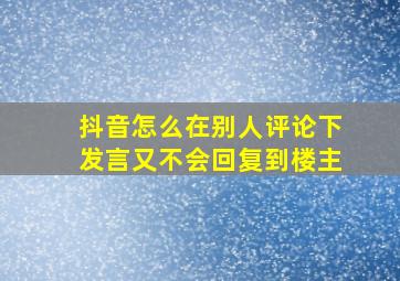 抖音怎么在别人评论下发言又不会回复到楼主