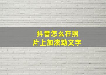 抖音怎么在照片上加滚动文字