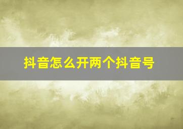 抖音怎么开两个抖音号