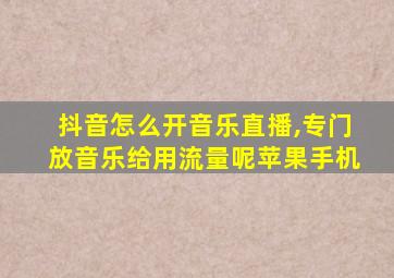 抖音怎么开音乐直播,专门放音乐给用流量呢苹果手机