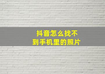 抖音怎么找不到手机里的照片