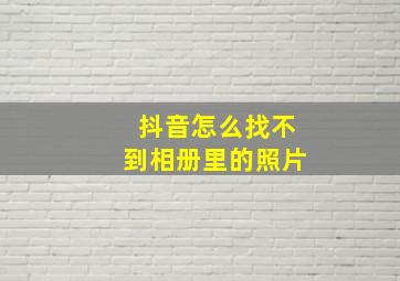 抖音怎么找不到相册里的照片