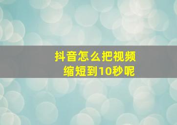 抖音怎么把视频缩短到10秒呢