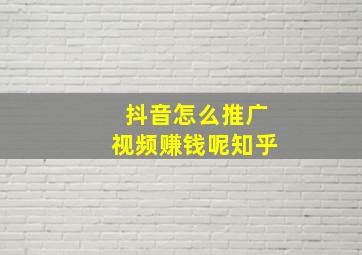 抖音怎么推广视频赚钱呢知乎