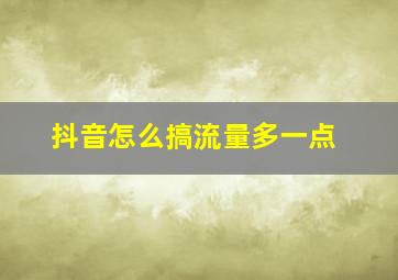 抖音怎么搞流量多一点