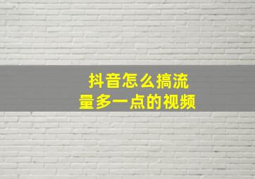 抖音怎么搞流量多一点的视频