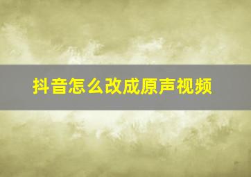 抖音怎么改成原声视频