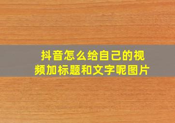 抖音怎么给自己的视频加标题和文字呢图片