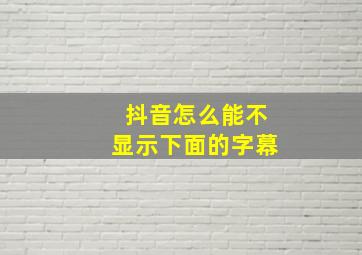 抖音怎么能不显示下面的字幕