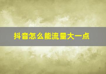 抖音怎么能流量大一点