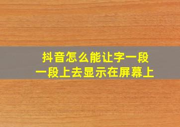 抖音怎么能让字一段一段上去显示在屏幕上