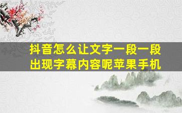 抖音怎么让文字一段一段出现字幕内容呢苹果手机