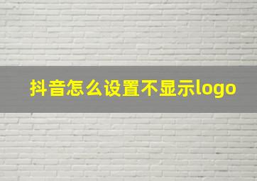 抖音怎么设置不显示logo