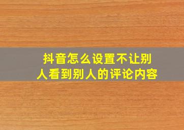 抖音怎么设置不让别人看到别人的评论内容