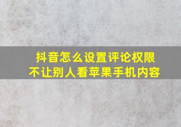 抖音怎么设置评论权限不让别人看苹果手机内容