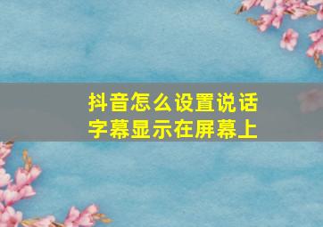 抖音怎么设置说话字幕显示在屏幕上