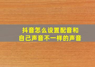 抖音怎么设置配音和自己声音不一样的声音