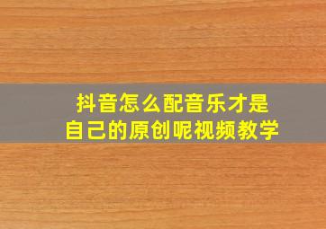 抖音怎么配音乐才是自己的原创呢视频教学