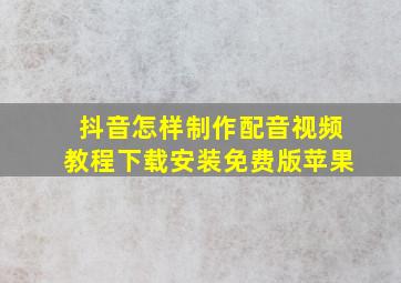 抖音怎样制作配音视频教程下载安装免费版苹果