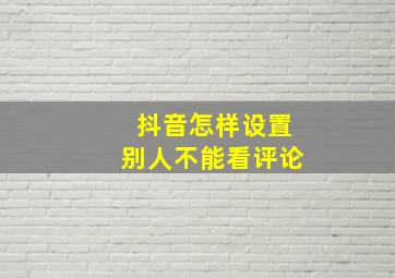 抖音怎样设置别人不能看评论