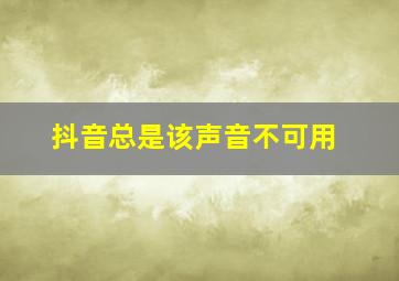 抖音总是该声音不可用