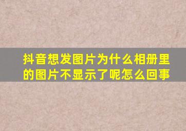 抖音想发图片为什么相册里的图片不显示了呢怎么回事