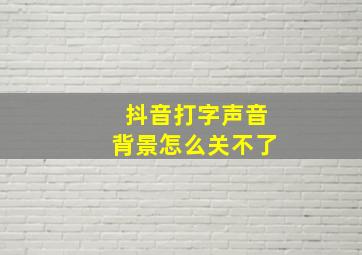 抖音打字声音背景怎么关不了