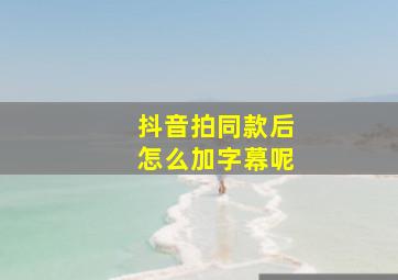 抖音拍同款后怎么加字幕呢