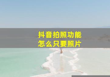 抖音拍照功能怎么只要照片