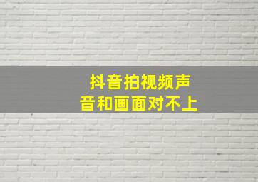 抖音拍视频声音和画面对不上