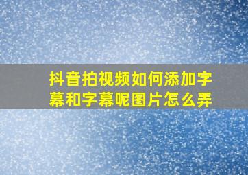 抖音拍视频如何添加字幕和字幕呢图片怎么弄