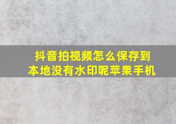 抖音拍视频怎么保存到本地没有水印呢苹果手机