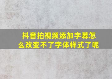 抖音拍视频添加字幕怎么改变不了字体样式了呢