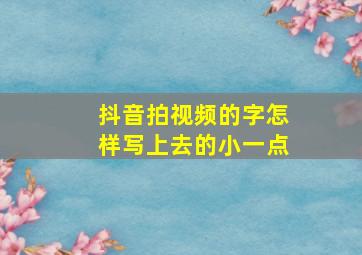 抖音拍视频的字怎样写上去的小一点