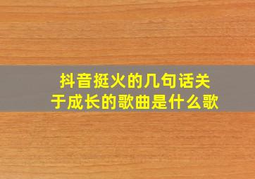 抖音挺火的几句话关于成长的歌曲是什么歌