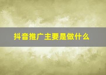 抖音推广主要是做什么