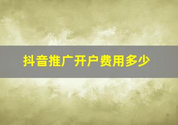 抖音推广开户费用多少