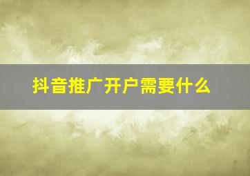 抖音推广开户需要什么