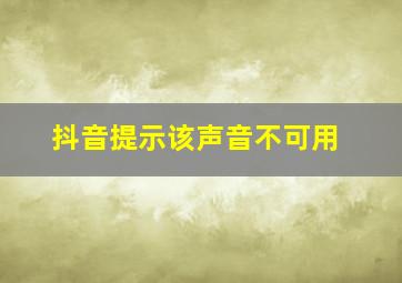 抖音提示该声音不可用