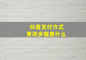 抖音支付方式更改步骤是什么