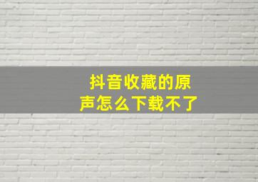 抖音收藏的原声怎么下载不了